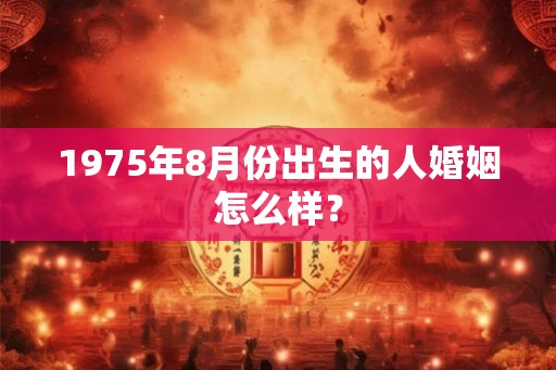 1975年8月份出生的人婚姻怎么样？