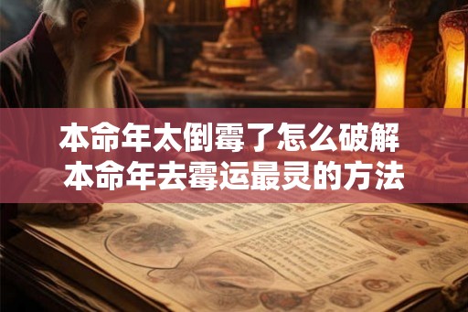 本命年太倒霉了怎么破解 本命年去霉运最灵的方法