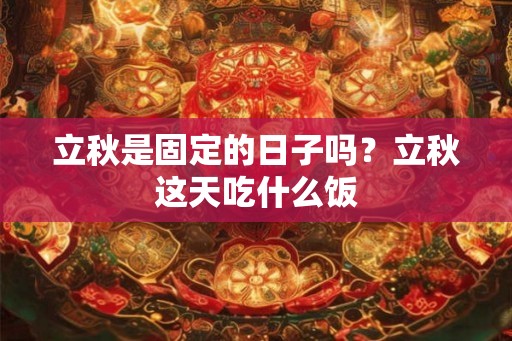 立秋是固定的日子吗？立秋这天吃什么饭