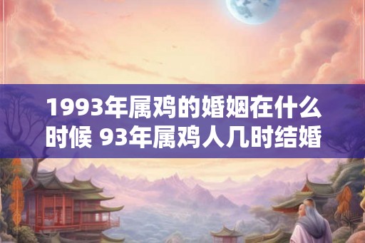 1993年属鸡的婚姻在什么时候 93年属鸡人几时结婚好