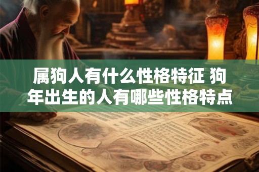 属狗人有什么性格特征 狗年出生的人有哪些性格特点 属狗人有什么性格特征 狗年出生的人有哪些性格特点