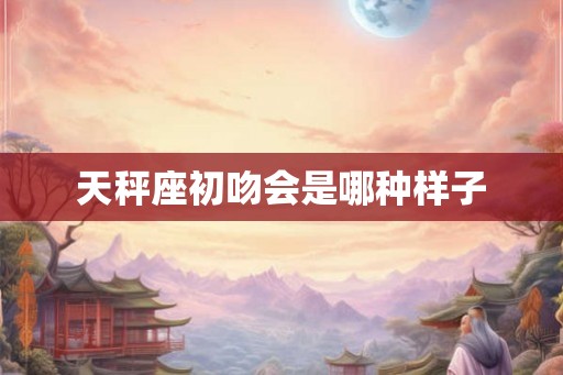 天秤座初吻会是哪种样子