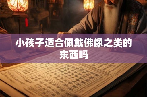 小孩子适合佩戴佛像之类的东西吗