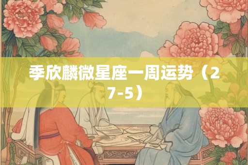 季欣麟微星座一周运势（27-5）
