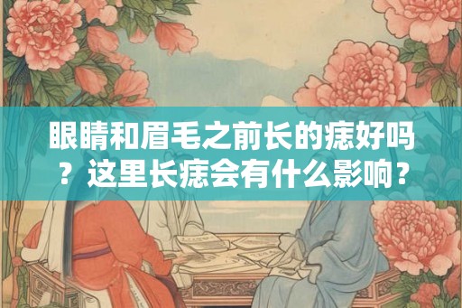 眼睛和眉毛之前长的痣好吗？这里长痣会有什么影响？