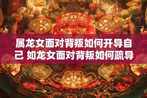 属龙女面对背叛如何开导自己 如龙女面对背叛如何疏导