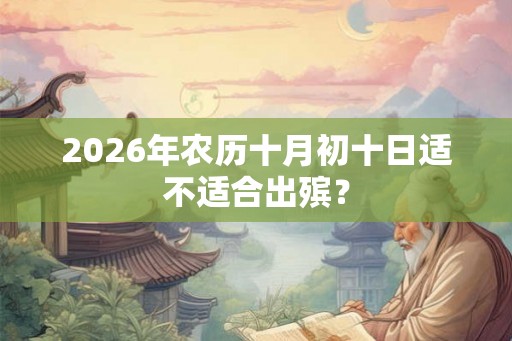 2026年农历十月初十日适不适合出殡？