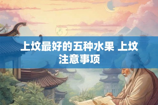 上坟最好的五种水果 上坟注意事项