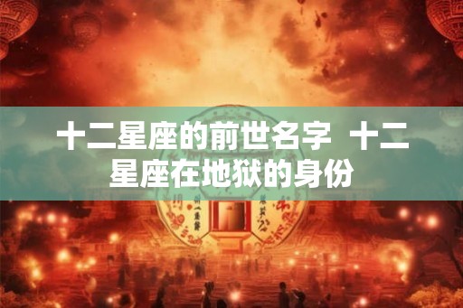 十二星座的前世名字  十二星座在地狱的身份