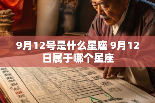 9月12号是什么星座 9月12日属于哪个星座 9月12号是什么星座 9月12日属于哪个星座