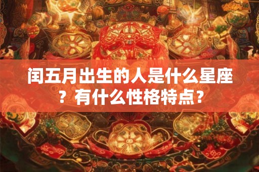 闰五月出生的人是什么星座？有什么性格特点？