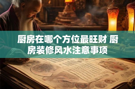 厨房在哪个方位最旺财 厨房装修风水注意事项