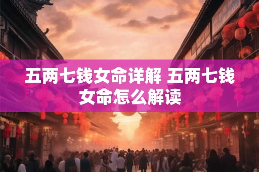五两七钱女命详解 五两七钱女命怎么解读