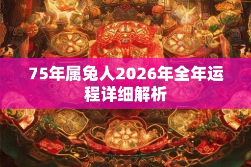 75年属兔人2026年全年运程详细解析