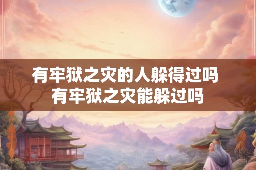 有牢狱之灾的人躲得过吗 有牢狱之灾能躲过吗