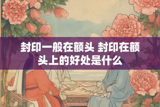 封印一般在额头 封印在额头上的好处是什么