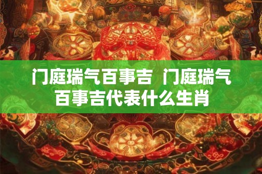门庭瑞气百事吉  门庭瑞气百事吉代表什么生肖