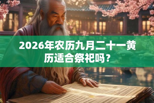 2026年农历九月二十一黄历适合祭祀吗？