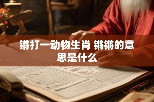锵打一动物生肖 锵锵的意思是什么