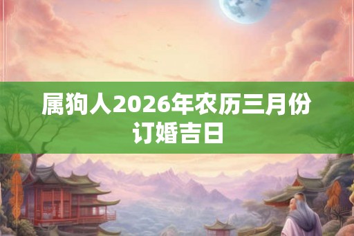 属狗人2026年农历三月份订婚吉日