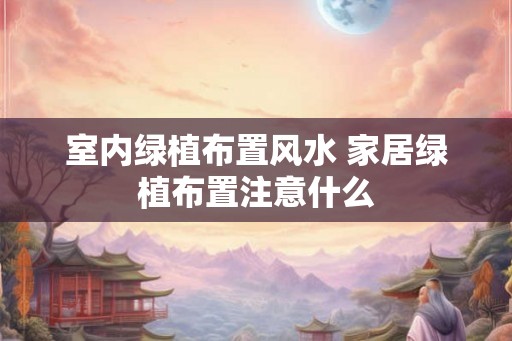 室内绿植布置风水 家居绿植布置注意什么