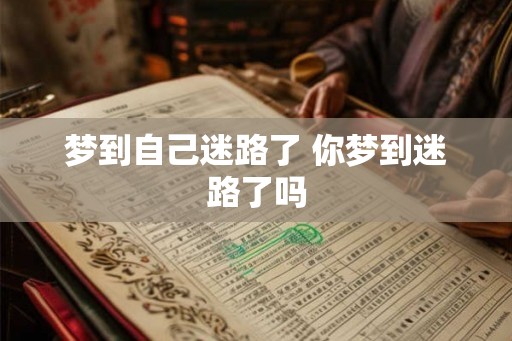 梦到自己迷路了 你梦到迷路了吗 梦到自己迷路了 你梦到迷路了吗
