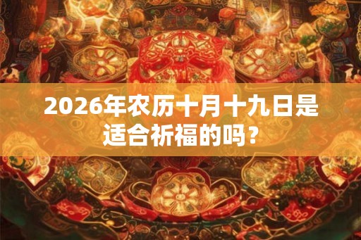 2026年农历十月十九日是适合祈福的吗？