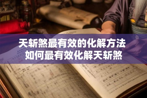 天斩煞最有效的化解方法 如何最有效化解天斩煞 天斩煞最有效的化解方法 如何最有效化解天斩煞