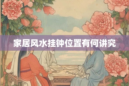 家居风水挂钟位置有何讲究