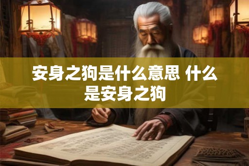安身之狗是什么意思 什么是安身之狗 安身之狗是什么意思 什么是安身之狗