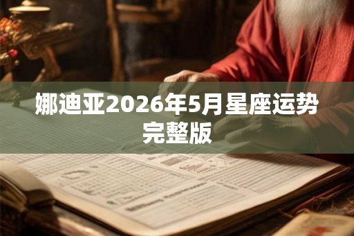 娜迪亚2026年5月星座运势完整版 娜迪亚2026年5月星座运势完整版