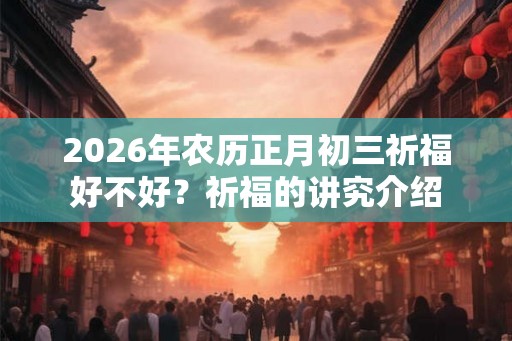2026年农历正月初三祈福好不好？祈福的讲究介绍