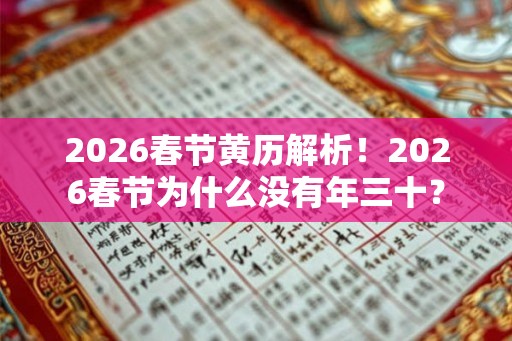 2026春节黄历解析!2026春节为什么没有年三十? 2026春节黄历解析!2026春节为什么没有年三十?