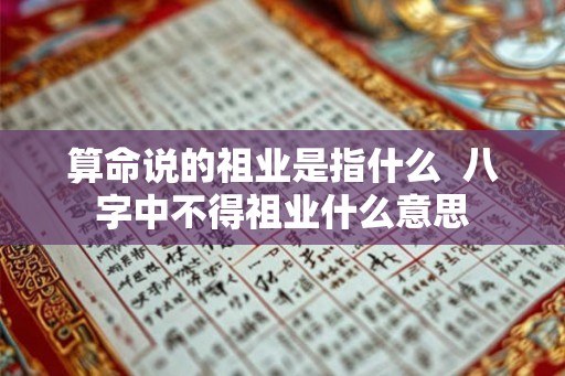 算命说的祖业是指什么  八字中不得祖业什么意思