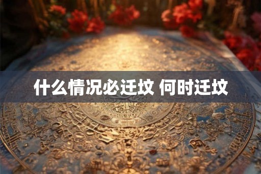 什么情况必迁坟 何时迁坟 什么情况必迁坟 何时迁坟