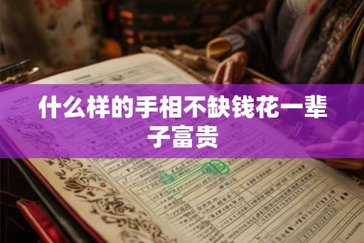 什么样的手相不缺钱花一辈子富贵