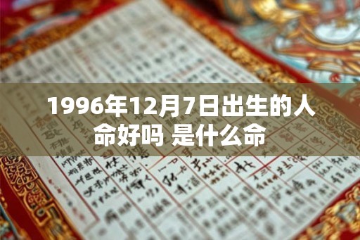 1996年12月7日出生的人命好吗 是什么命