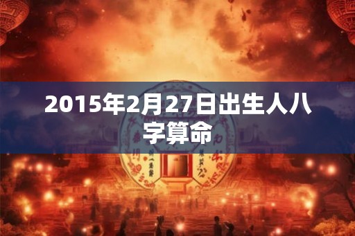 2015年2月27日出生人八字算命