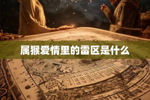 属猴爱情里的雷区是什么