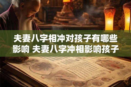 夫妻八字相冲对孩子有哪些影响 夫妻八字冲相影响孩子
