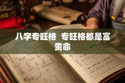 八字专旺格  专旺格都是富贵命