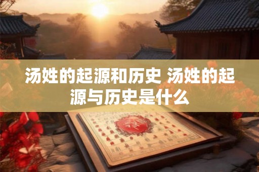 汤姓的起源和历史 汤姓的起源与历史是什么