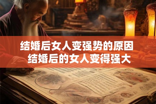 结婚后女人变强势的原因 结婚后的女人变得强大 结婚后女人变强势的原因 结婚后的女人变得强大