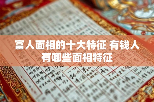 富人面相的十大特征 有钱人有哪些面相特征