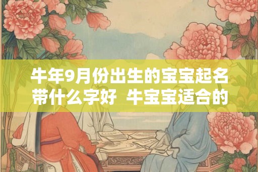 牛年9月份出生的宝宝起名带什么字好  牛宝宝适合的名字