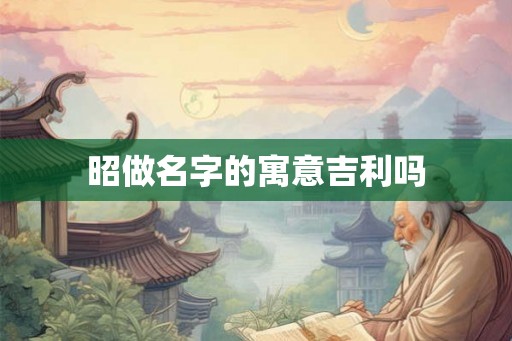 昭做名字的寓意吉利吗