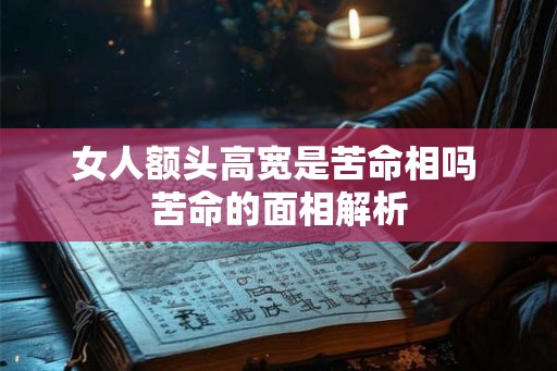 女人额头高宽是苦命相吗 苦命的面相解析