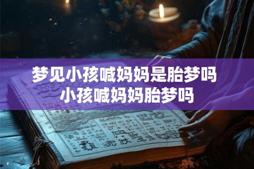 梦见小孩喊妈妈是胎梦吗 小孩喊妈妈胎梦吗