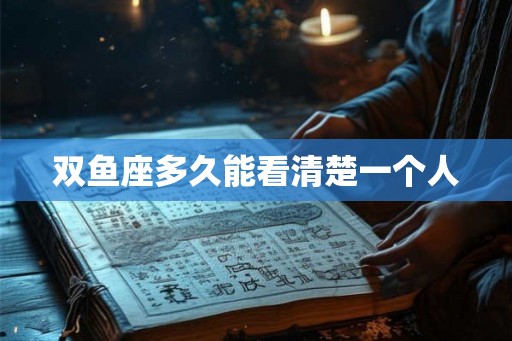 双鱼座多久能看清楚一个人