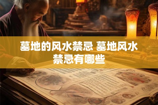 墓地的风水禁忌 墓地风水禁忌有哪些